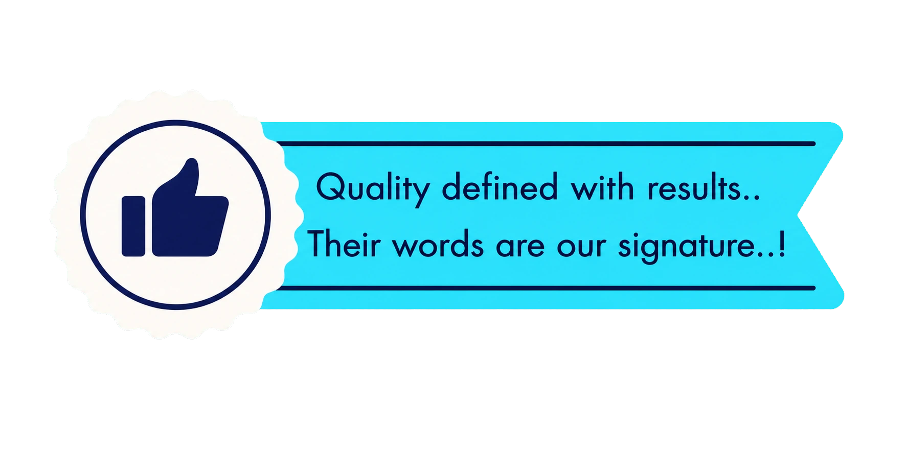 Quality defined with results. Their words are our signature.
